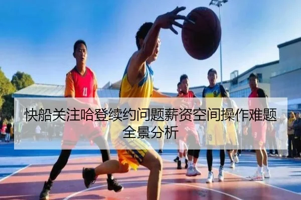 快船关注哈登续约问题薪资空间操作难题全景分析